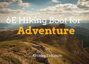 Everything You Must Know about 6E Hiking Boots